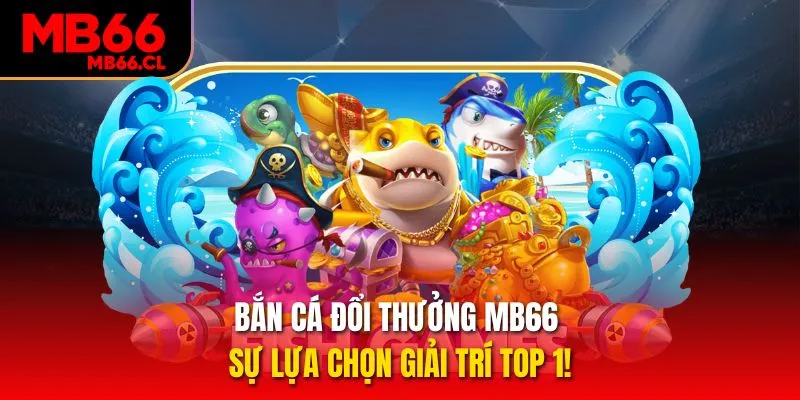 Bắn Cá Đổi Thưởng MB66 - Sự Lựa Chọn Giải Trí Top 1!