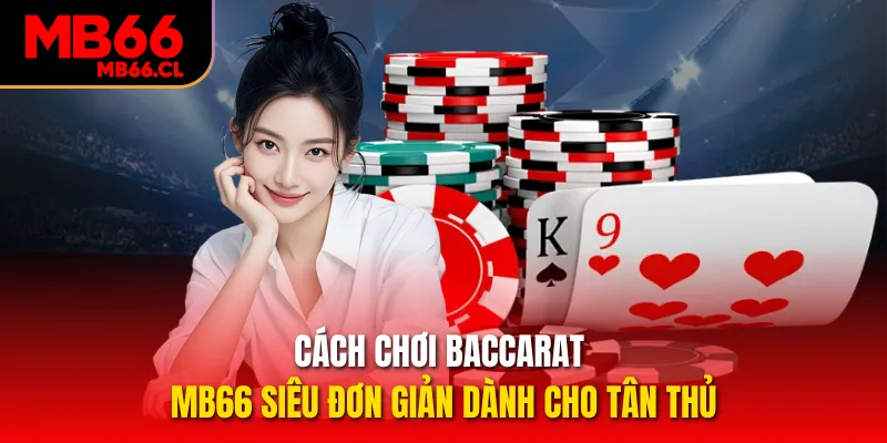 Cách Chơi Baccarat MB66 Siêu Đơn Giản Dành Cho Tân Thủ