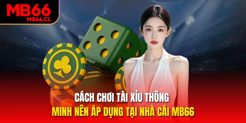 Cách Chơi Tài Xỉu Thông Minh Nên Áp Dụng Tại Nhà Cái MB66