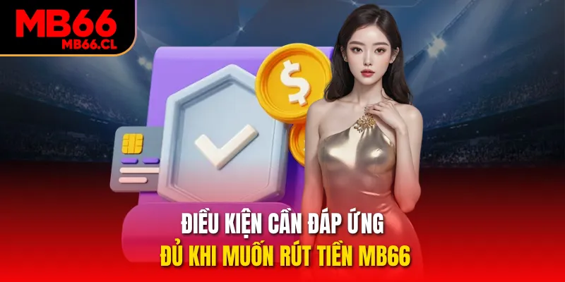 Điều kiện cần đáp ứng đủ khi muốn rút tiền MB66 Điều kiện cần đáp ứng đủ khi muốn rút tiền MB66