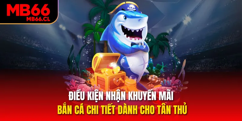 Điều kiện nhận khuyến mãi bắn cá chi tiết dành cho tân thủ Điều kiện nhận khuyến mãi bắn cá chi tiết dành cho tân thủ