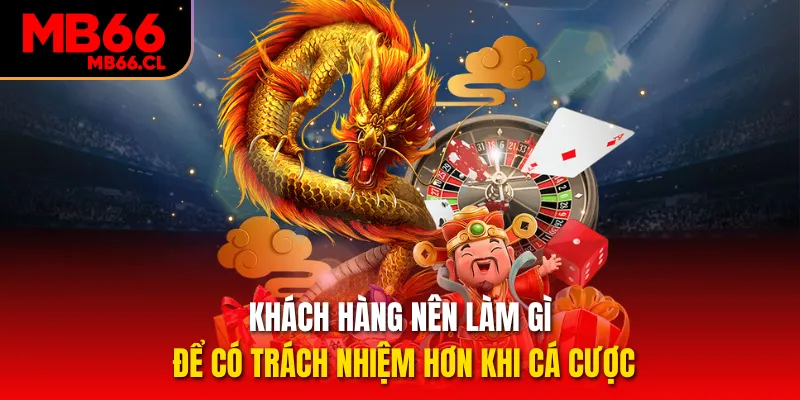 Khách hàng nên làm gì để có trách nhiệm hơn khi cá cược Khách hàng nên làm gì để có trách nhiệm hơn khi cá cược