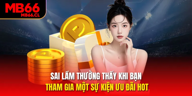 Sai lầm thường thấy khi bạn tham gia một sự kiện ưu đãi hot Sai lầm thường thấy khi bạn tham gia một sự kiện ưu đãi hot
