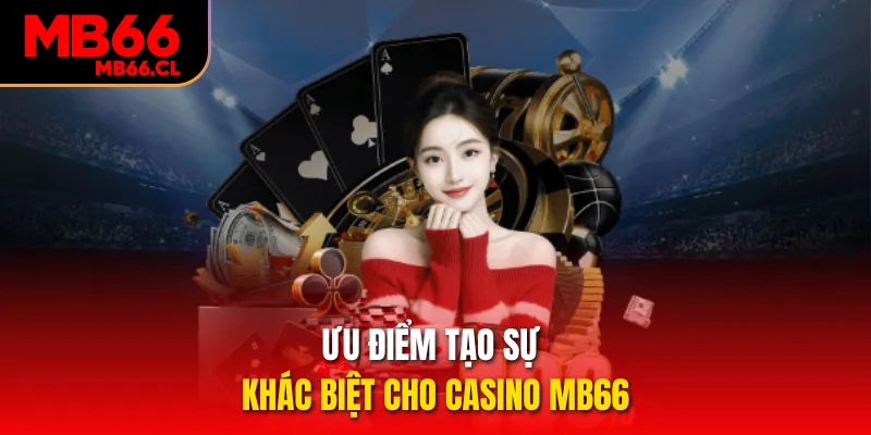 Ưu điểm tạo sự khác biệt cho casino MB66 Ưu điểm tạo sự khác biệt cho casino MB66