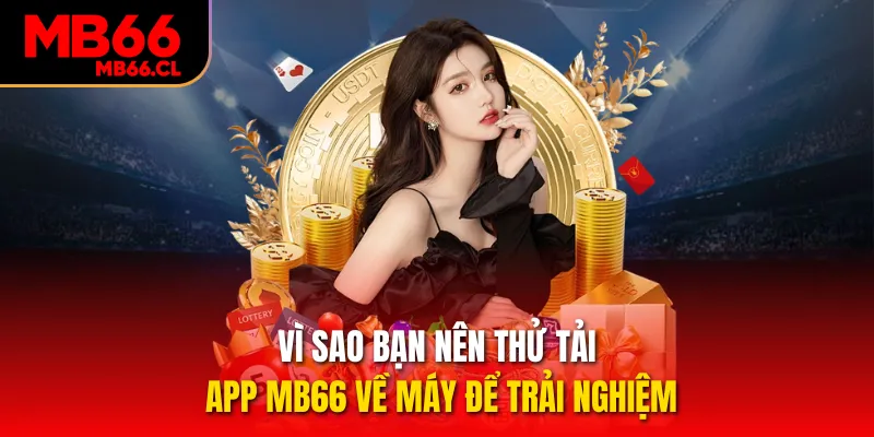 Vì sao bạn nên thử tải app MB66 về máy để trải nghiệm Vì sao bạn nên thử tải app MB66 về máy để trải nghiệm